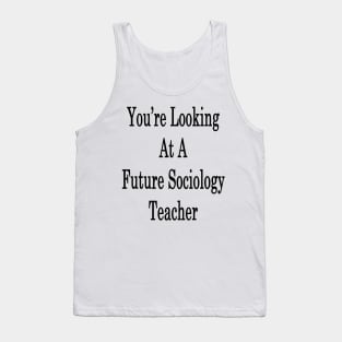 You're Looking At A Future Sociology Teacher Tank Top